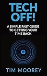 Tech Off!: A Simple Fast Guide To Getting Your Time Back Tech Off!: A Simple Fast Guide To Getting Your Time Back