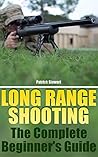 Long Range Shooting: The Complete Beginner's Guide: (Shooting Guide, Self Defense, Self Protection) Long Range Shooting: The Complete Beginner's Guide: (Shooting Guide, Self Defense, Self Protection)