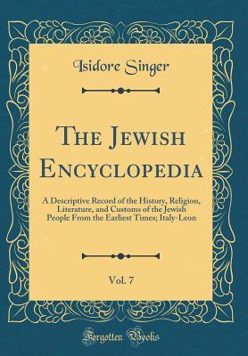 The Jewish Encyclopedia, Vol. 7 of 12: A Descriptive Record of the History, Religion, Literature, and Customs of the Jewish People From the Earliest Times; Italy-Leon (Classic Reprint)
