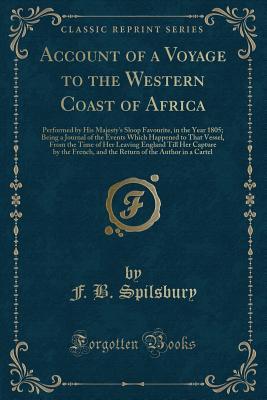 Account of a Voyage to the Western Coast of Africa: Performed by His Majesty's Sloop Favourite, in the Year 1805; Being a Journal of the Events Which Happened to That Vessel, From the Time of Her L...