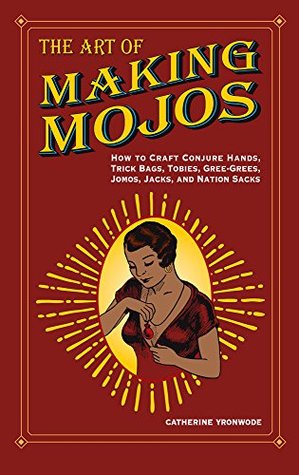The Art of Making Mojos: How to Craft Conjure Hands, Trick Bags, Tobies, Gree-Grees, Jomos, Jacks, and Nation Sacks (Paperback)