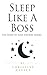 Sleep Like A Boss: The Guide to Sleep for Busy Bosses
