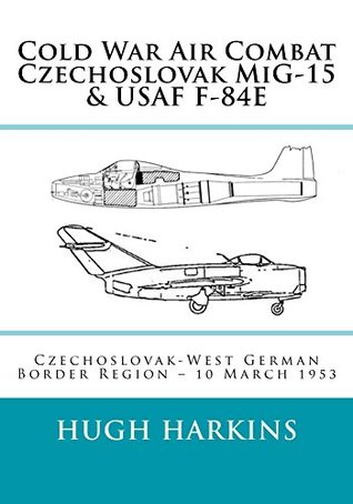 Cold War Air Combat, Czechoslovak MiG-15 & USAF F-84E: Czechoslovak-West German border Region – 10 March 1953 (Kindle Edition)