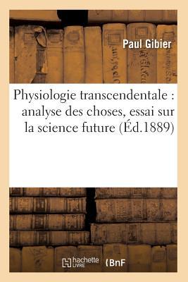Physiologie Transcendentale: Analyse Des Choses, Essai Sur La Science Future (Éd.1889) (Philosophie) (French Edition)