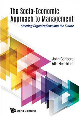 SOCIO-ECONOMIC APPROACH TO MANAGEMENT, THE: STEERING ORGANIZATIONS INTO THE FUTURE