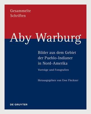 Aby Warburg – Bilder aus dem Gebiet der Pueblo-Indianer in Nord-Amerika: Vorträge und Fotografien
