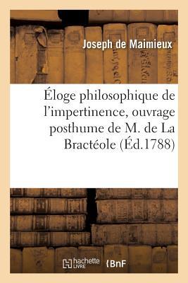 Éloge Philosophique de l'Impertinence, Ouvrage Posthume de M. de la Bractéole (French Edition)
