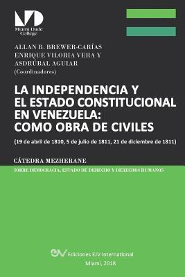 La Independencia Y El Estado Constitucional En Venezuela: COMO OBRA DE CIVILES: (19 de abril de 1810, 5 de julio de 1811, 21 de diciembre de 1811), (Spanish Edition)