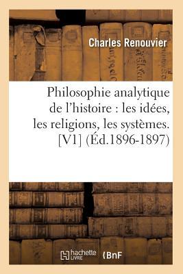 Philosophie Analytique de l'Histoire: Les Idées, Les Religions, Les Systèmes. [V1] (Éd.1896-1897) (French Edition)