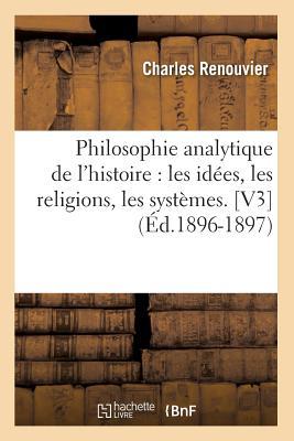 Philosophie Analytique de l'Histoire: Les Idées, Les Religions, Les Systèmes. [V3] (Éd.1896-1897) (French Edition)