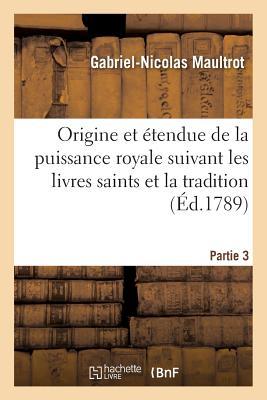 Origine et étendue de la puissance royale suivant les livres saints et la tradition. Partie 3 (Religion) (French Edition)