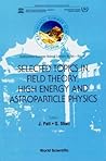 Selected Topics in Field Theory, High Energy and Astroparticle Physics: 22 May- 7 June 1994 (KATHMANDU SUMMER SCHOOL LECTURE NOTES)