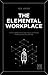 The Elemental Workplace: The 12 elements for creating a fantastic workplace for everyone