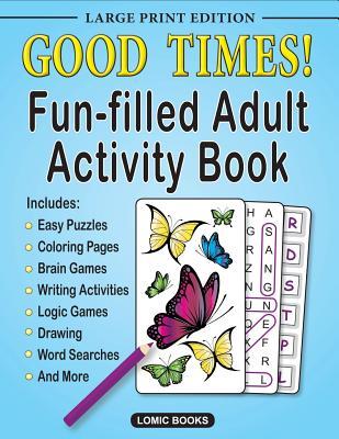 Good Times! Fun-Filled Adult Activity Book: Includes Easy Puzzles, Coloring Pages, Brain Games, Writing Activities, Logic Games, Word Searches, Drawing and More