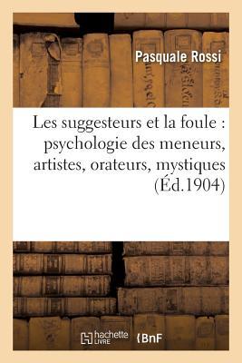 Les Suggesteurs Et La Foule: Psychologie Des Meneurs, Artistes, Orateurs, Mystiques, Guerriers: , Criminels, Écrivains, Enfants, Etc. (Philosophie) (French Edition)