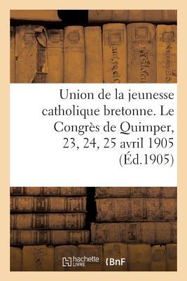 Union de la Jeunesse Catholique Bretonne. Le Congrès de Quimper, 23, 24, 25 Avril 1905 (Religion) (French Edition)