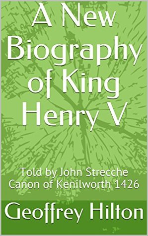 A New Biography of King Henry V: Told by John Strecche Canon of Kenilworth 1426 (King, Castle and Abbey Series Book 1)