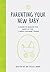 Parenting Your New Baby: A Guide to Making the Most of the "I Need You Now" Phase