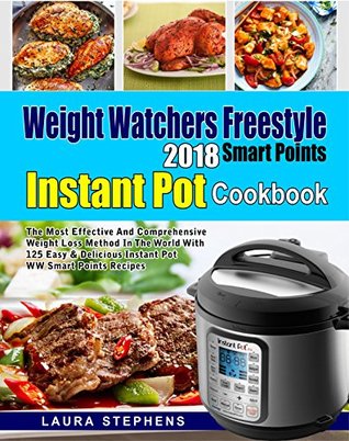 Weight Watchers Freestyle 2018 Smart Points Instant Pot Cookbook: The Most Effective and Comprehensive Weight Loss Method in The World With 125 Easy & Delicious Instant Pot WW Smart Points Recipes (Kindle Edition)