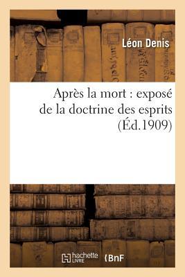 Après La Mort: Exposé de la Doctrine Des Esprits: Solution Scientifique Et Rationnelle: Des Problèmes de la Vie Et de la Mort (Philosophie) (French Edition)