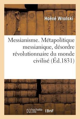 Messianisme, Union Finale de la Philosophie Et de la Religion Constituant La Philosophie Absolue: . Métapolitique Messianique, Désordre Révolutionnaire Du Monde Civilisé (French Edition)