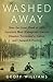 Washed Away: How the Great Flood of 1913, America's Most Widespread Natural Disaster, Terrorized a Nation and Changed It Forever