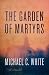 The Garden of Martyrs by Michael C. White The Garden of Martyrs by Michael C. White