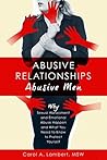 Abusive Relationships: Abusive Men: Why Sexual Harassment and Emotional Abuse Happen and What You Need to Know to Protect Yourself Abusive Relationships: Abusive Men: Why Sexual Harassment and Emotional Abuse Happen and What You Need to Know to Protect Yourself