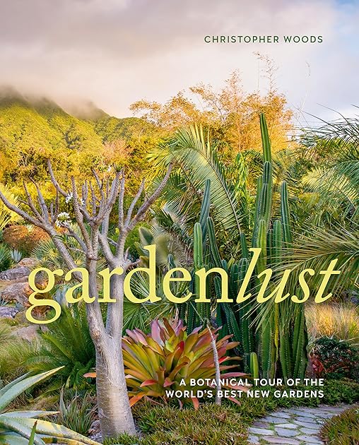 Gardenlust: A Botanical Tour of the World’s Best New Gardens