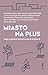Miasto na plus. Eseje o polskich przestrzeniach miejskich