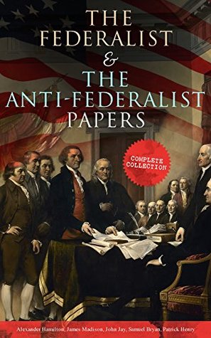 The Federalist & The Anti-Federalist Papers: Complete Collection: Including the U.S. Constitution, Declaration of Independence, Bill of Rights, Important Documents by the Founding Fathers & more (Kindle Edition)