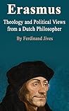 Erasmus: Theology and Political Views from a Dutch Philosopher Erasmus: Theology and Political Views from a Dutch Philosopher