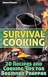 Survival Cooking: 20 Recipes and Cooking Tips for Beginner Prepper: (Prepper's Cookbook, Outdoor Recipes)