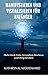 Manifestieren und Visualisieren für Anfänger: Mehr Glück, Liebe, Gesundheit, Reichtum und Erfolg im Leben (German Edition)