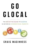 Go Glocal: The Definitive Guide to Success in Entering International Markets Go Glocal: The Definitive Guide to Success in Entering International Markets