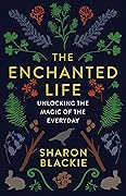 The Enchanted Life: Unlocking the Magic of the Everyday