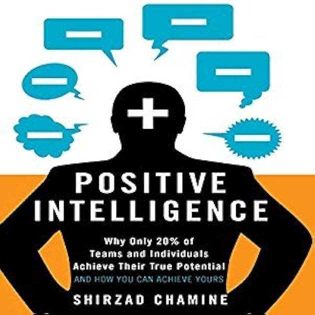 Positive Intelligence: Why Only 20% of Teams and Individuals Achieve Their True Potential and How You Can Achieve Yours