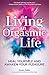 Living an Orgasmic Life: Heal Yourself and Awaken Your Pleasure