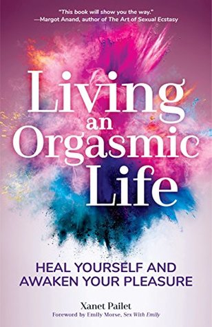 Living an Orgasmic Life: Heal Yourself and Awaken Your Pleasure (Kindle Edition)