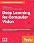 Deep Learning for Computer Vision: Expert techniques to train advanced neural networks using TensorFlow and Keras