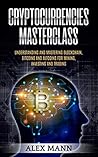 Cryptocurrencies Masterclass: Understanding and Mastering Blockchain, Bitcoins and Altcoins for Mining, Investing and Trading