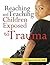 Reaching and Teaching Children Exposed to Trauma by Barbara Sorrels EdD