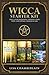 Wicca Starter Kit: Wicca for Beginners, Finding Your Path, and Living a Magical Life (Wicca Starter Kit Series)