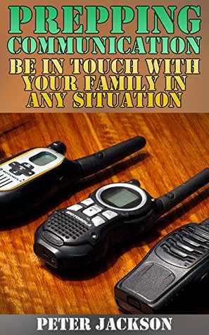 Prepping Communication: Be In Touch With Your Family In Any Situation: (Prepping, Survival Guide, Survival Gear)