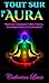 AURA: TOUT SUR L'AURA: TOUT SUR COMMENT VOIRE L'AURA, LA COMPRENDRE ET LA NETTOYER! (French Edition)
