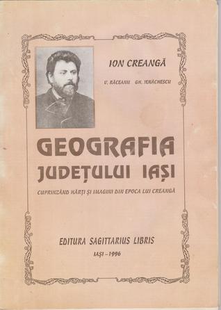 Geografia judeţului Iaşi: cuprinzând hărţi şi imagini din epoca lui Creangă