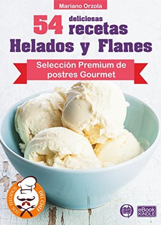 54 DELICIOSAS RECETAS - HELADOS Y FLANES: Selección Premium de postres Gourmet (Colección Los Elegidos del Chef nº 18) (Spanish Edition)