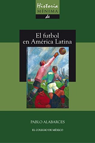 Historia mínima del futbol en América Latina (Spanish Edition)