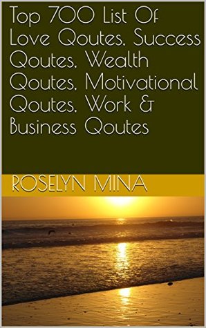 Top 700 List Of Love Qoutes, Success Qoutes, Wealth Qoutes, Motivational Qoutes, Work & Business Qoutes (Kindle Edition)