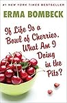 If Life Is a Bowl of Cherries, What Am I Doing in the Pits? by Erma Bombeck